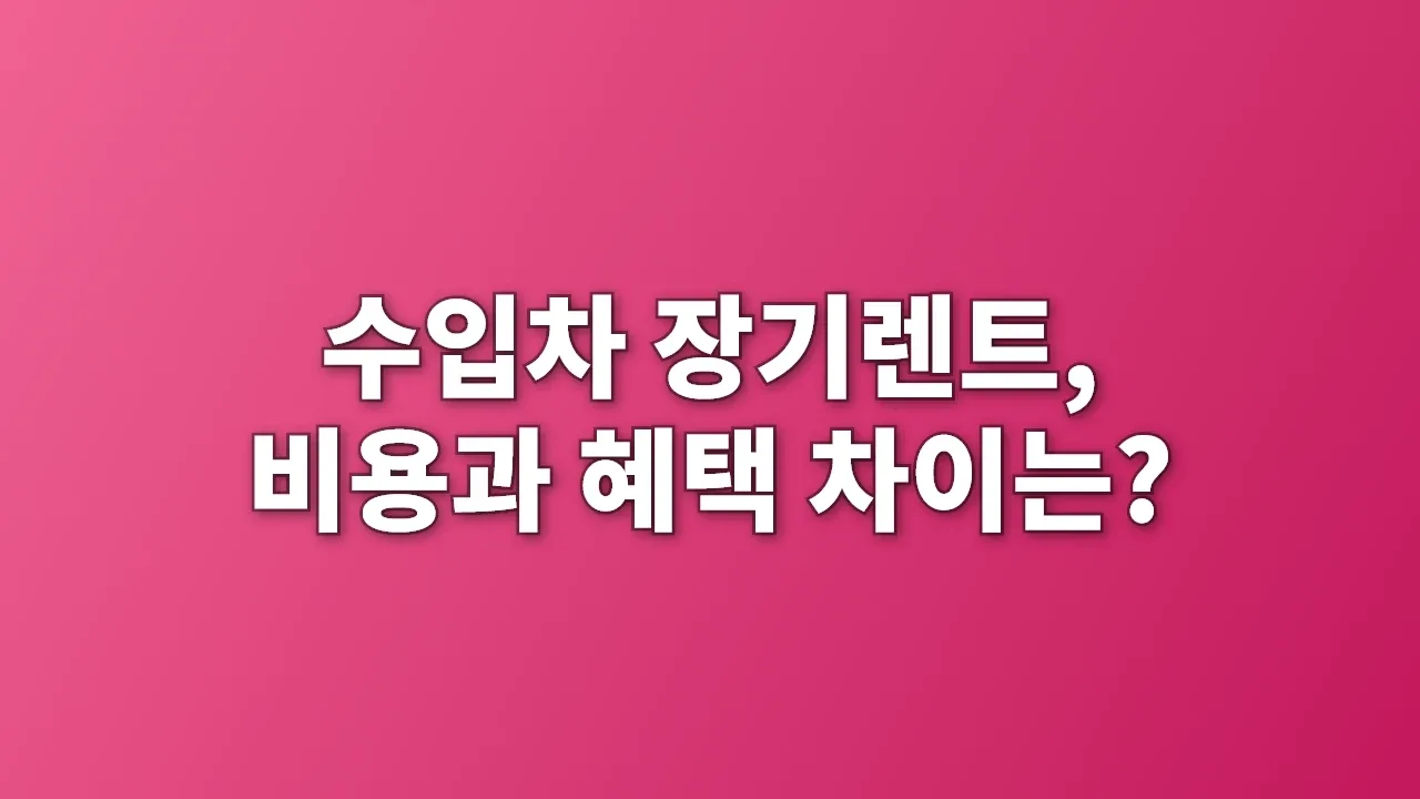 수입차 장기렌트, 비용과 혜택 차이는?